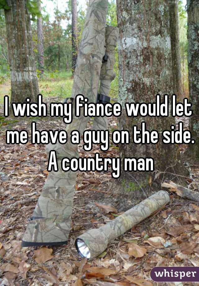 I wish my fiance would let me have a guy on the side. A country man