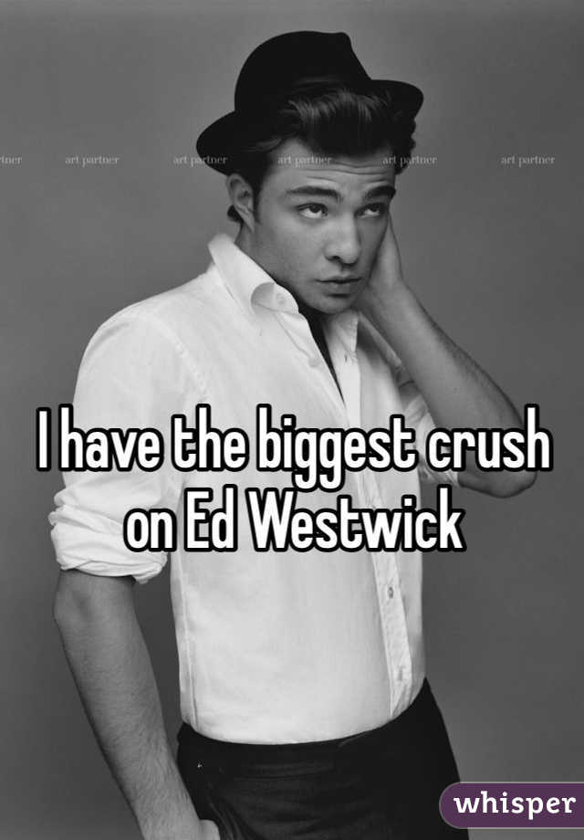 I have the biggest crush on Ed Westwick