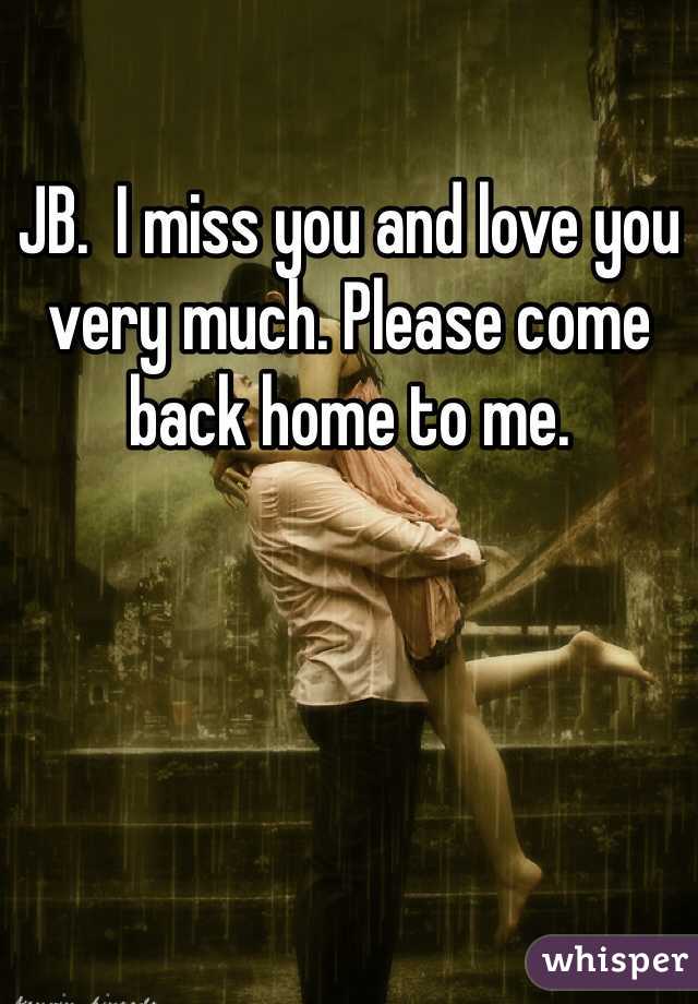JB.  I miss you and love you very much. Please come back home to me. 