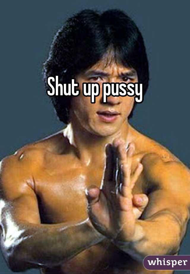 Shut up pussy 