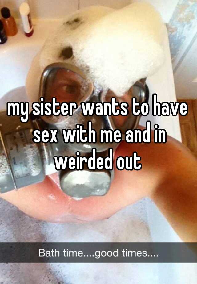 Sister me to with have sex think wants my i I touched