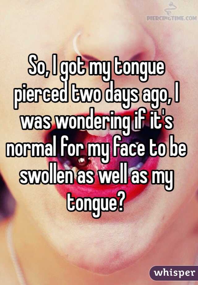 So I Got My Tongue Pierced Two Days Ago I Was Wondering If It S Normal For My Face To Be