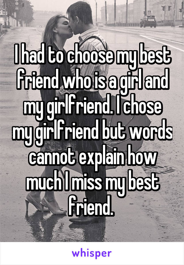 I Had To Choose My Best Friend Who Is A Girl And My Girlfriend I Chose My Girlfriend But Words