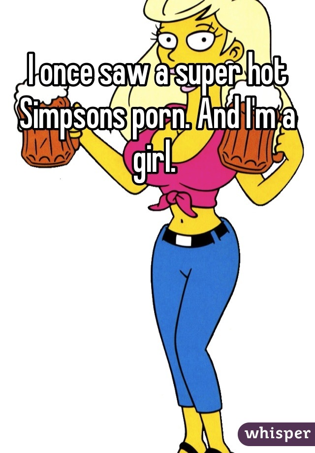 Simpsons Girl Porn - I once saw a super hot Simpsons porn. And I'm a girl.