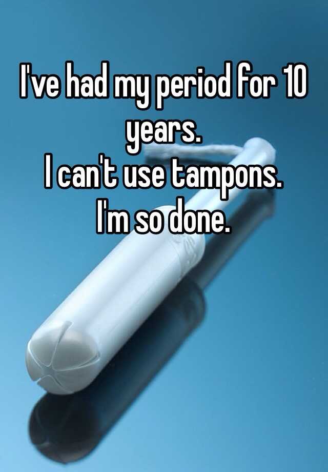 i-ve-had-my-period-for-10-years-i-can-t-use-tampons-i-m-so-done