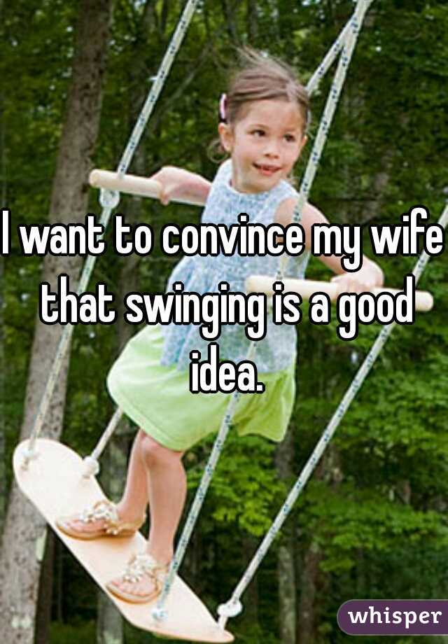 I Want To Convince My Wife That Swinging Is A Good Idea