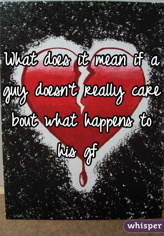 what-does-it-mean-if-a-guy-doesn-t-really-care-bout-what-happens-to-his-gf