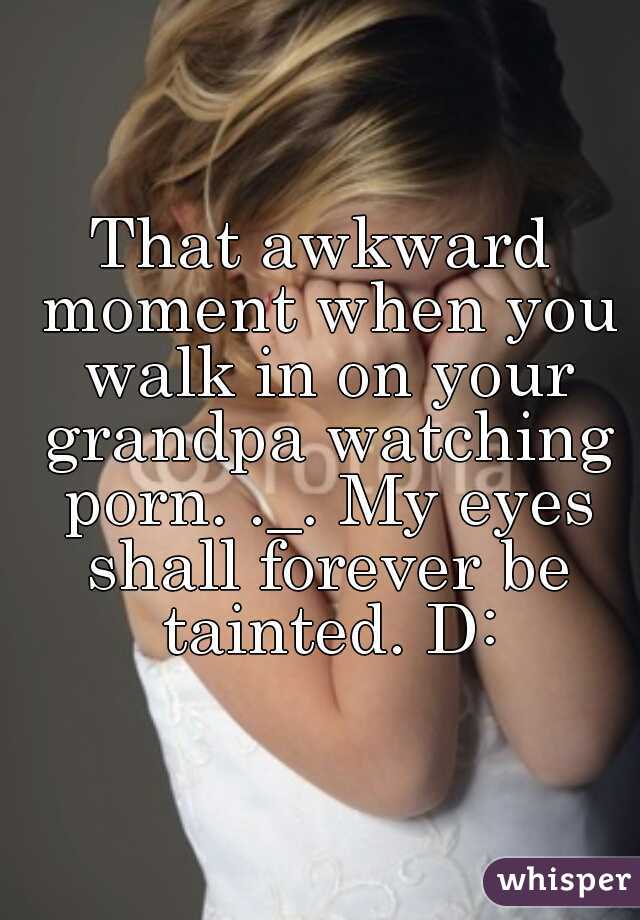 Grandpa Watching Porn - That awkward moment when you walk in on your grandpa ...
