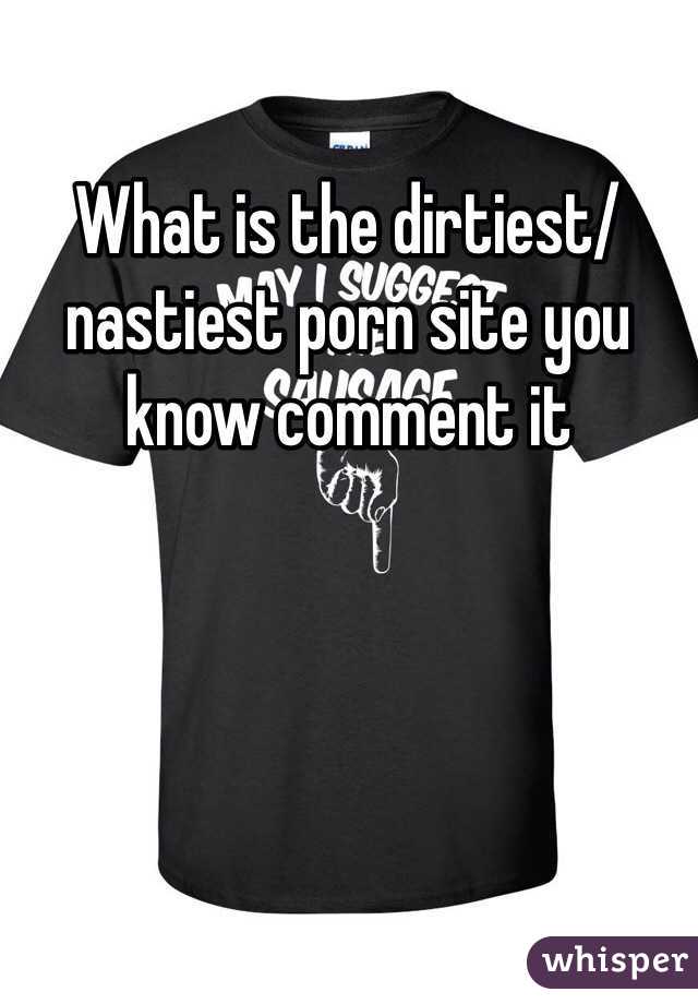 What is the dirtiest/nastiest porn site you know comment it
