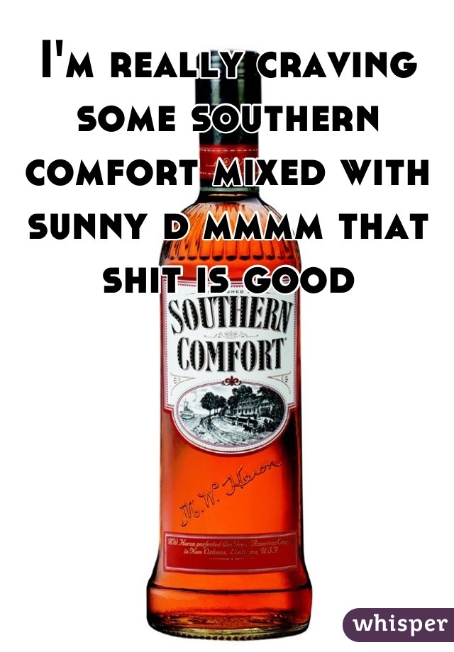 I M Really Craving Some Southern Comfort Mixed With Sunny D Mmmm