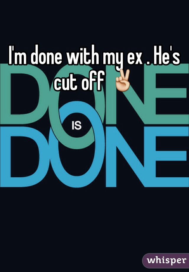 I'm done with my ex . He's cut off ✌️