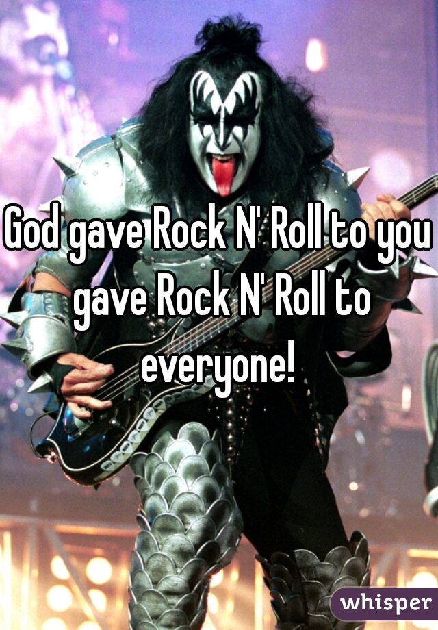 God gave Rock N' Roll to you gave Rock N' Roll to everyone! 