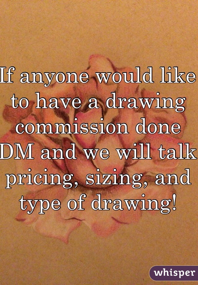 If anyone would like to have a drawing commission done DM and we will talk pricing, sizing, and type of drawing!