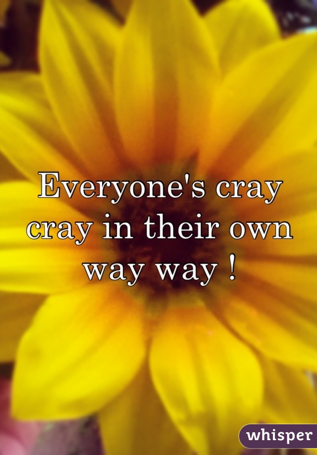 Everyone's cray cray in their own way way !