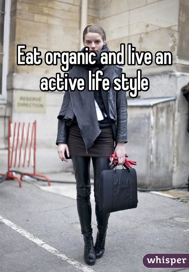 Eat organic and live an active life style 