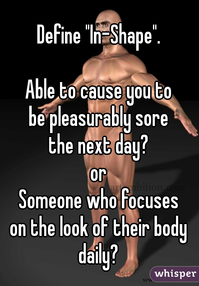Define "In-Shape".
   
Able to cause you to
be pleasurably sore
the next day?
or
Someone who focuses
on the look of their body
daily?