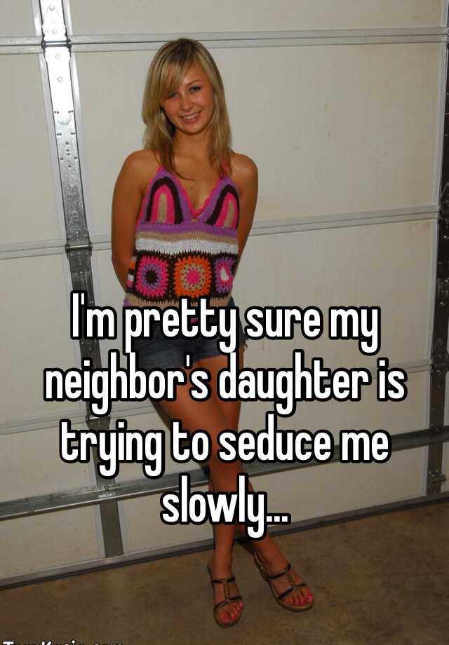 Im pretty sure my neighbors daughter is trying to seduce me slowly image