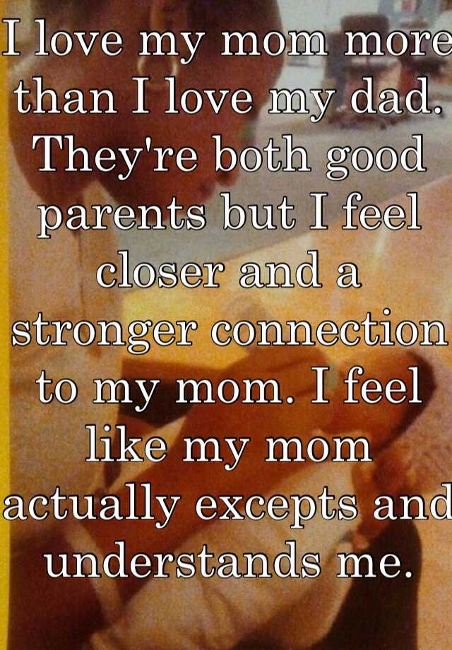 i-love-my-mom-more-than-i-love-my-dad-they-re-both-good-parents-but-i-feel-closer-and-a