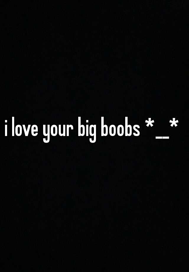Love boobs i big I Love