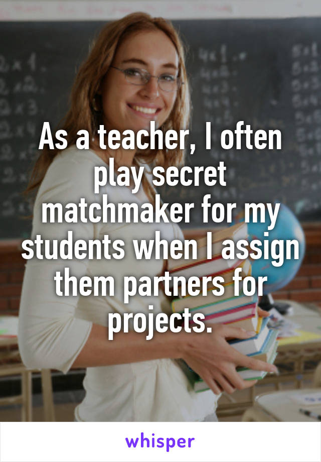 As a teacher, I often play secret matchmaker for my students when I assign them partners for projects.
