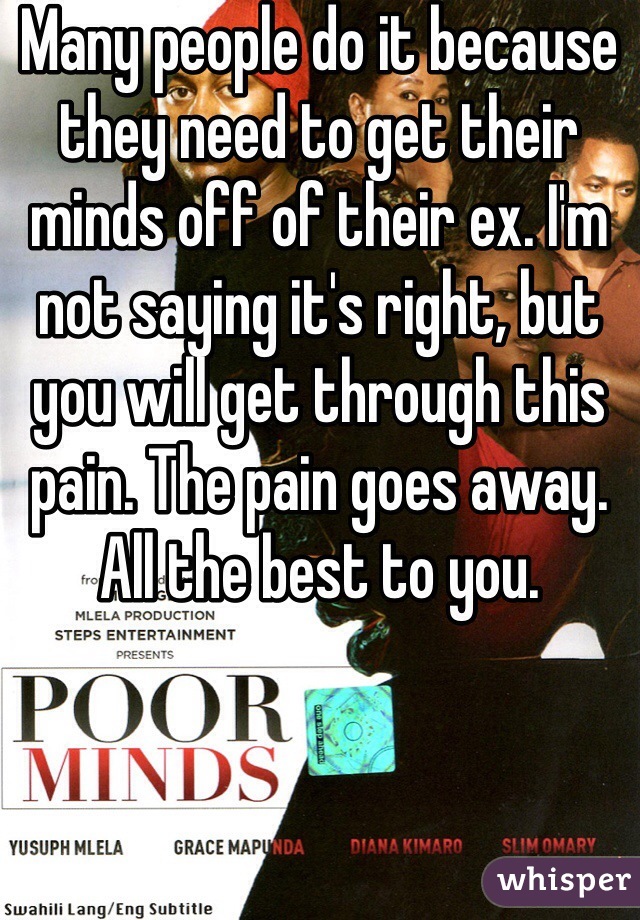 Many people do it because they need to get their minds off of their ex. I'm not saying it's right, but you will get through this pain. The pain goes away. All the best to you. 