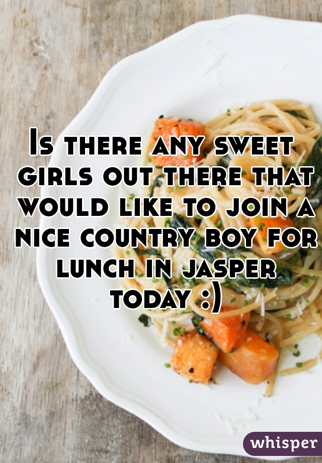 Is there any sweet girls out there that would like to join a nice country boy for lunch in jasper today :)