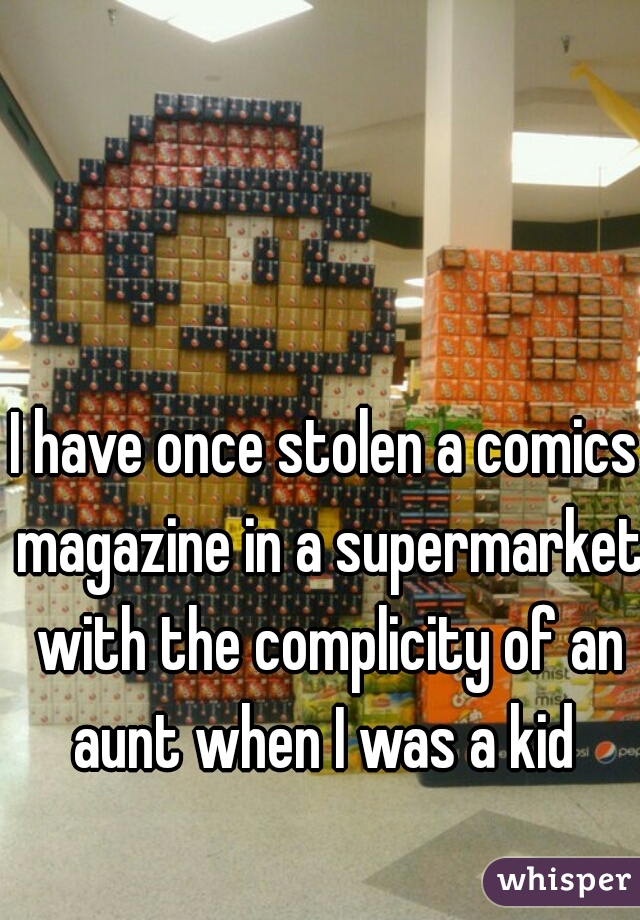 I have once stolen a comics magazine in a supermarket with the complicity of an aunt when I was a kid 