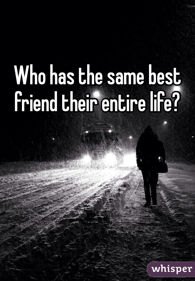 Who has the same best friend their entire life?