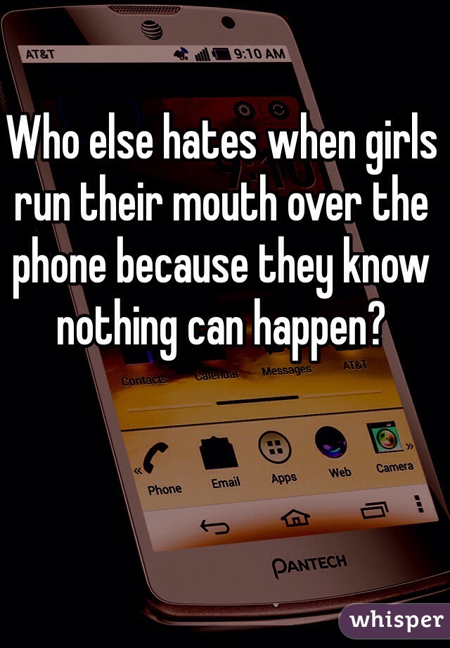 Who else hates when girls run their mouth over the phone because they know nothing can happen? 