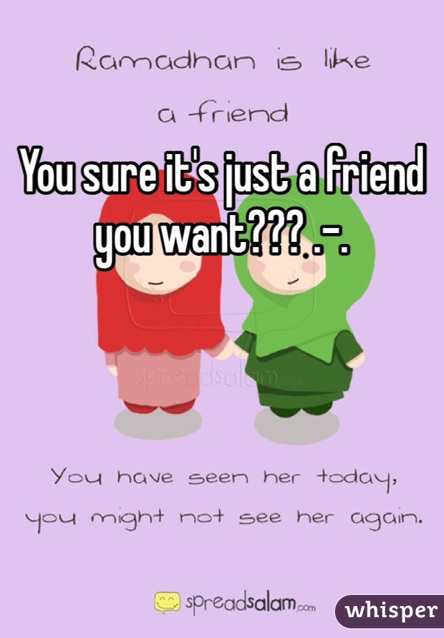 You sure it's just a friend you want??? .-. 