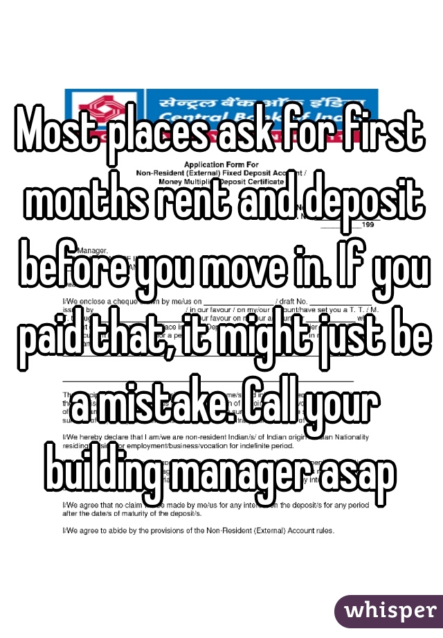 Most places ask for first months rent and deposit before you move in. If you paid that, it might just be a mistake. Call your building manager asap 
