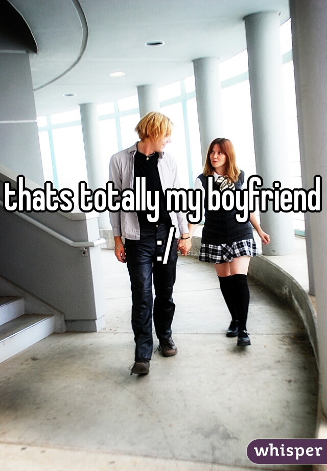 thats totally my boyfriend :/