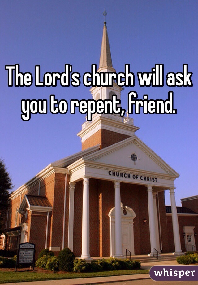 The Lord's church will ask you to repent, friend.