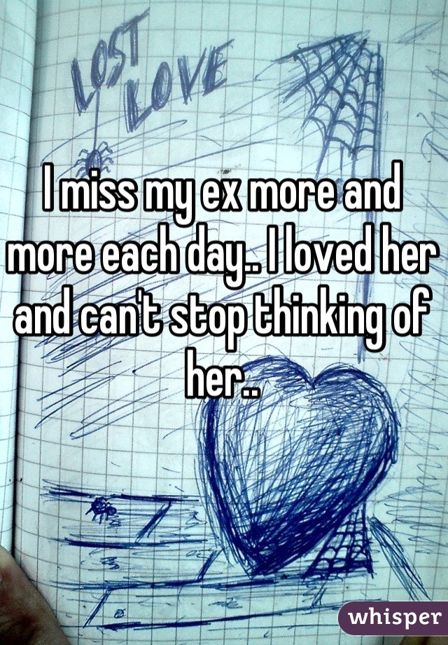 I miss my ex more and more each day.. I loved her and can't stop thinking of her..