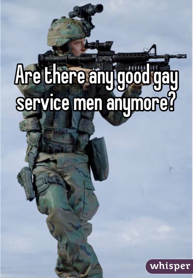 Are there any good gay service men anymore?