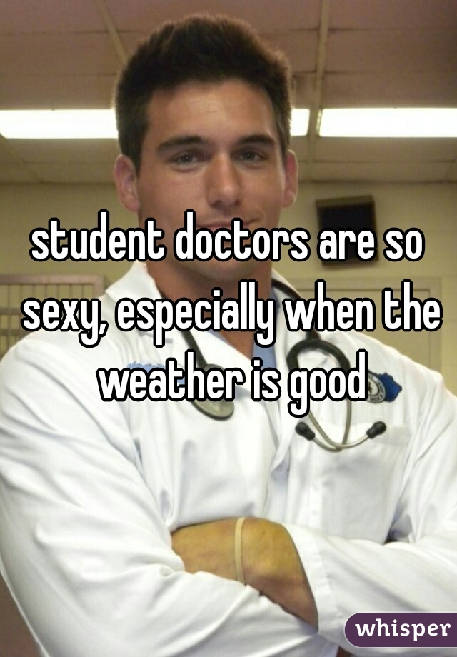 student doctors are so sexy, especially when the weather is good