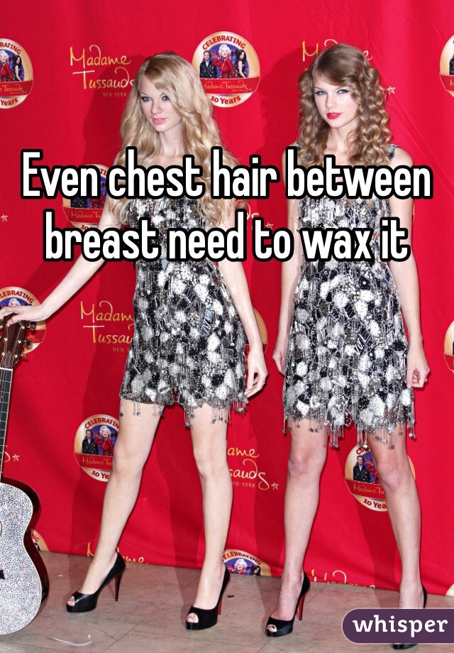 Even Chest Hair Between Breast Need To Wax It