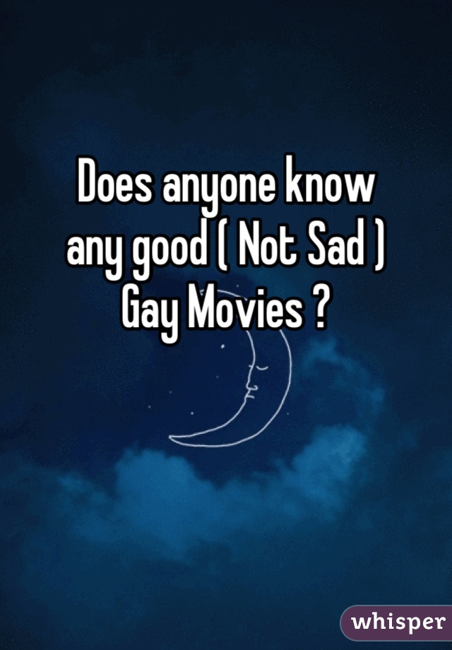 Does anyone know
any good ( Not Sad )
Gay Movies ?