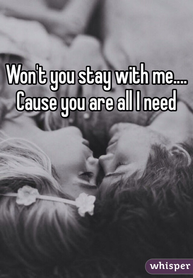 Won't you stay with me.... Cause you are all I need 