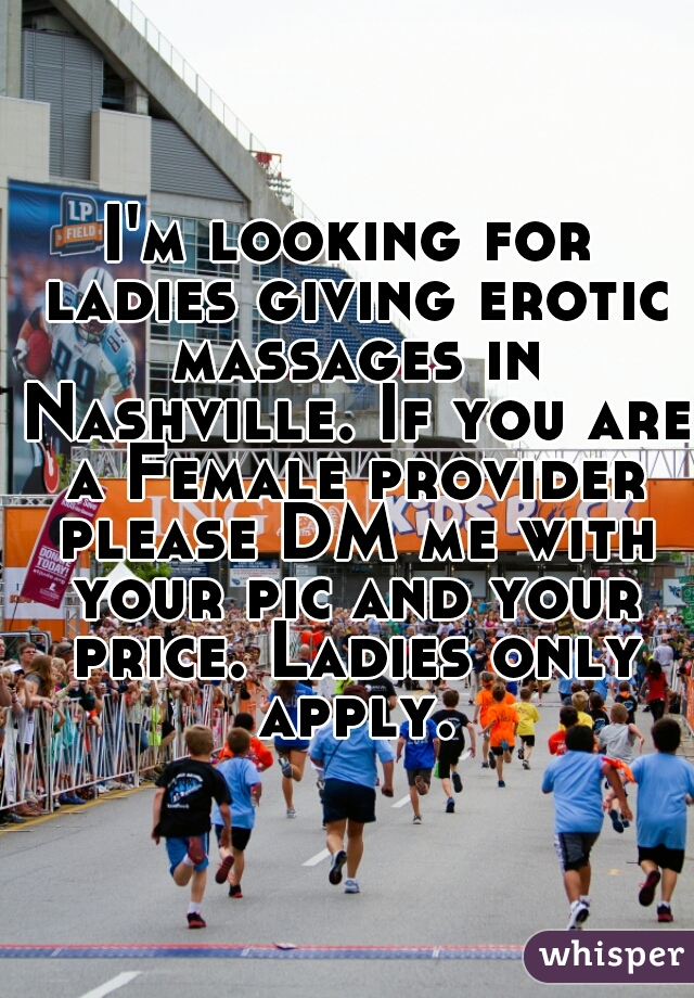 I'm looking for ladies giving erotic massages in Nashville. If you are a Female provider please DM me with your pic and your price. Ladies only apply.