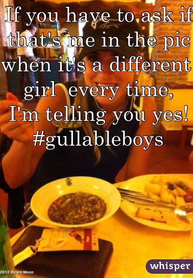 If you have to ask if that's me in the pic when it's a different girl  every time,
I'm telling you yes! 
#gullableboys 