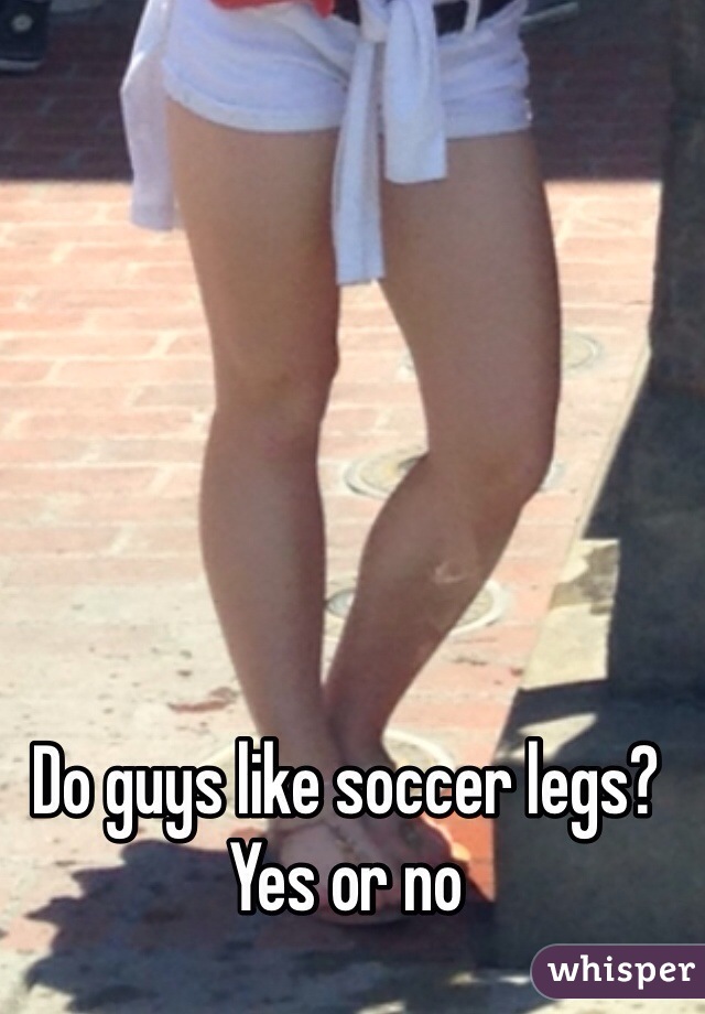 Do guys like soccer legs? Yes or no