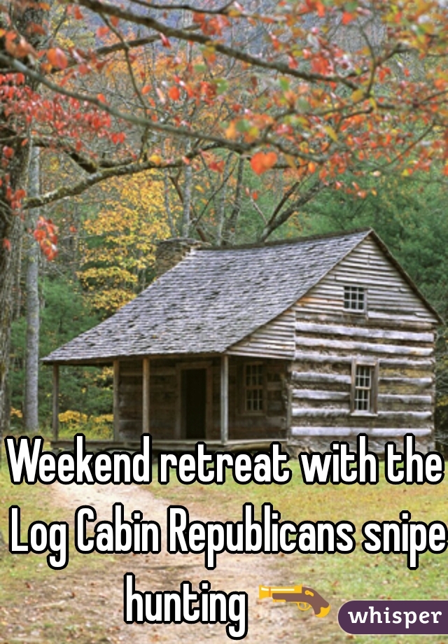 Weekend retreat with the Log Cabin Republicans snipe hunting 🔫 