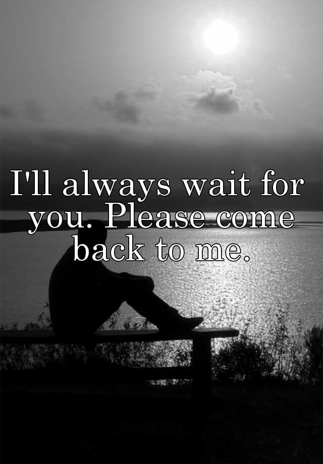 i-ll-always-wait-for-you-please-come-back-to-me