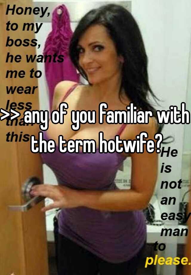 >> any of you familiar with the term hotwife?