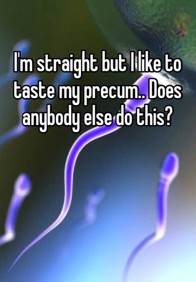 I M Straight But I Like To Taste My Precum Does Anybody Else Do This