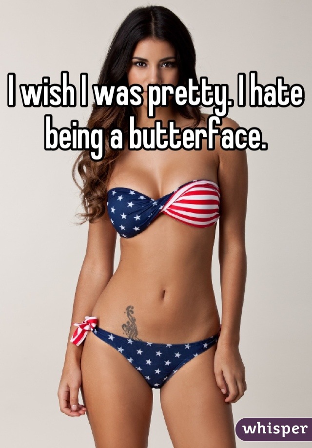 i-wish-i-was-pretty-i-hate-being-a-butterface