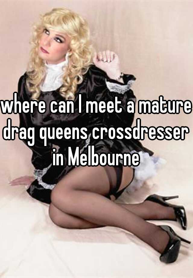 Where Can I Meet A Mature Drag Queens Crossdresser In Melbourne