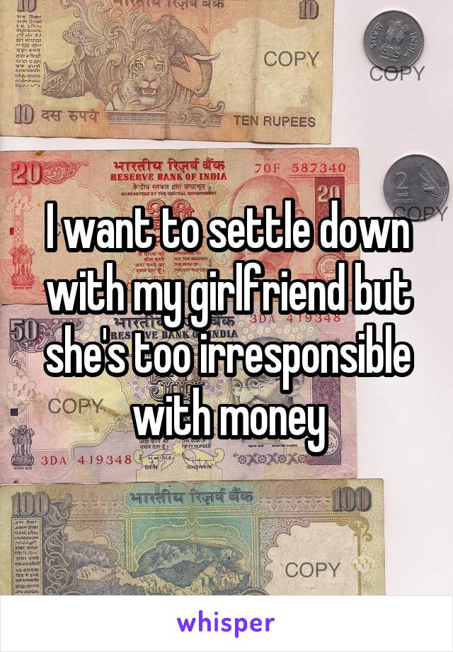 I want to settle down with my girlfriend but she's too irresponsible with money