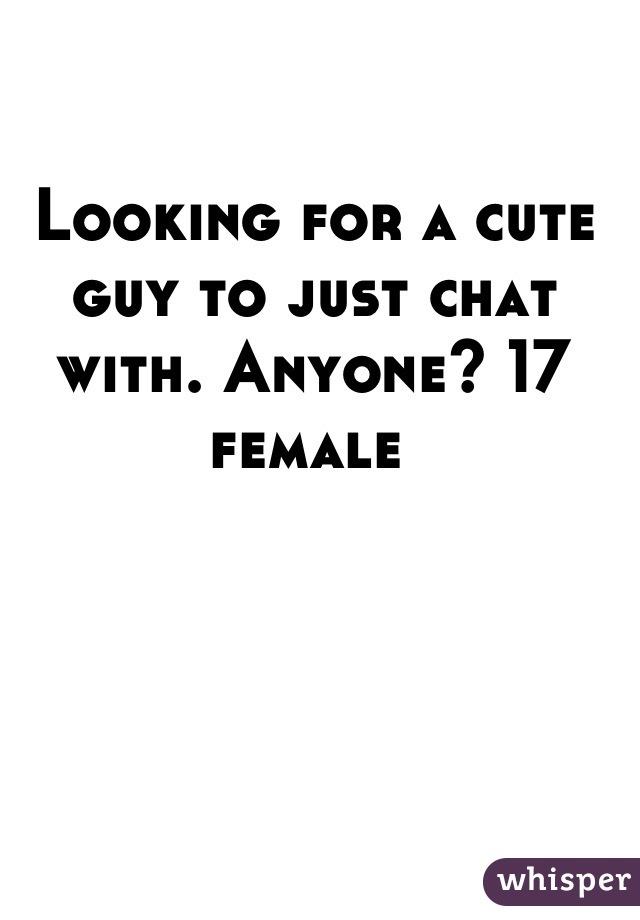 Looking for a cute guy to just chat with. Anyone? 17 female 